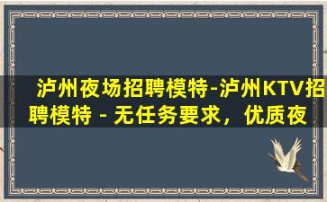 泸州夜场招聘模特-泸州KTV招聘模特 - 无任务要求，优质夜